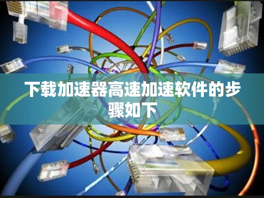 下载加速器高速加速软件的步骤如下 下载加速器高速加速软件的步骤如下