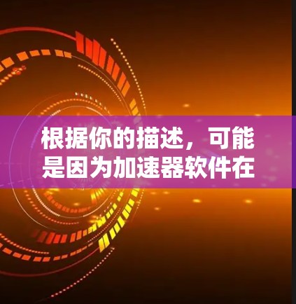 根据你的描述,可能是因为加速器软件在下载过程中遇到异常文件,导致提示加速器高速服务器下载。以下是一些可能的解决方法