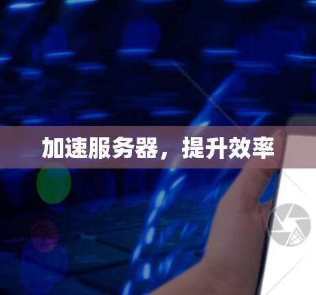 加速服务器,提升效率 加速服务器,提升效率