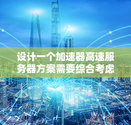 设计一个加速器高速服务器方案需要综合考虑多个因素,以确保服务器在高负载下的高效性能。以下是一个分步的优化方案