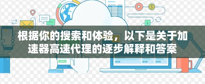 根据你的搜索和体验，以下是关于加速器高速代理的逐步解释和答案