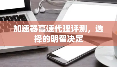 加速器高速代理评测，选择的明智决定