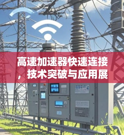 高速加速器快速连接，技术突破与应用展望