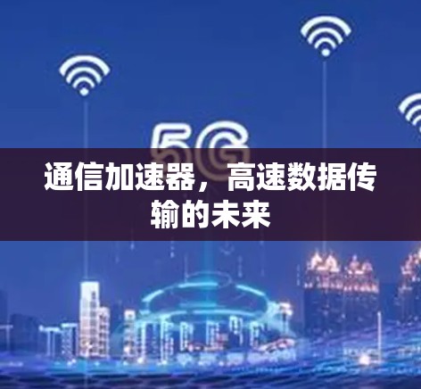 通信加速器，高速数据传输的未来