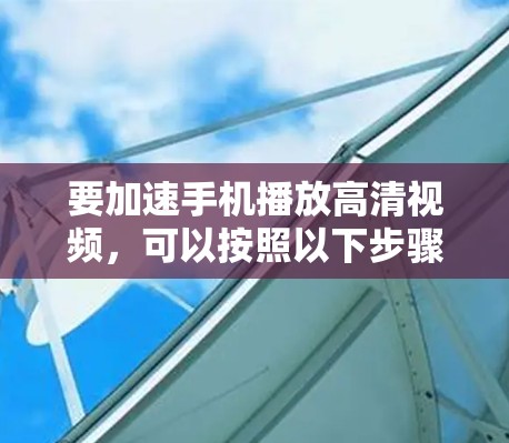 要加速手机播放高清视频,可以按照以下步骤操作