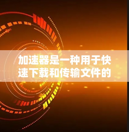 加速器是一种用于快速下载和传输文件的工具，其中包括高清视频。如果你正在寻找快速下载高清视频的方法，以下是一些常见的方式和工具
