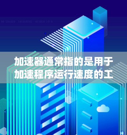 加速器通常指的是用于加速程序运行速度的工具或软件，具体含义取决于应用的类型。如果你指的是加速器（如Python中的加速器工具，如PyPy）那么以下是可能的解释