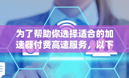 为了帮助你选择适合的加速器付费高速服务,以下是一些详细的建议和分析,供你参考 为了帮助你选择适合的加速器付费高速服务,以下是一些详细的建议和分析,供你参考