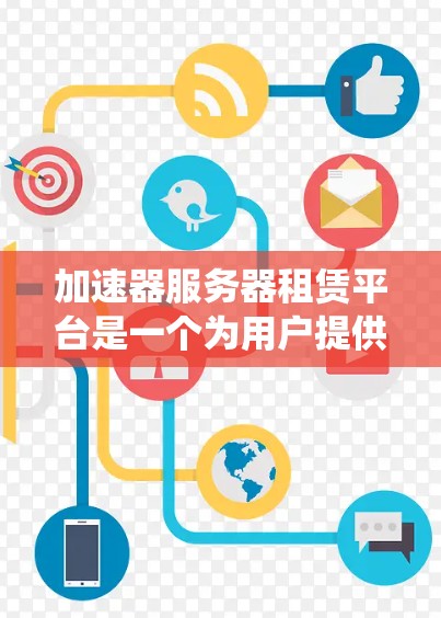 加速器服务器租赁平台是一个为用户提供快速加载网站和应用的解决方案。以下是一个系统性的介绍和推荐