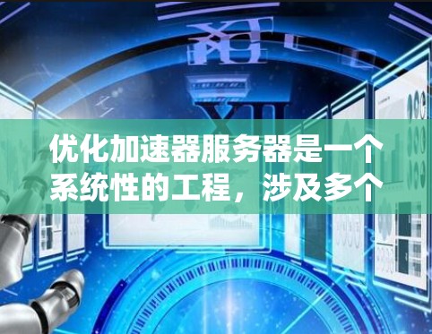 优化加速器服务器是一个系统性的工程，涉及多个方面，以下是一个有条理的优化指南