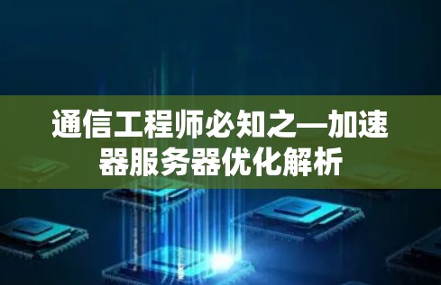 通信工程师必知之—加速器服务器优化解析