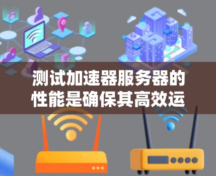 测试加速器服务器的性能是确保其高效运行和满足用户需求的重要步骤。以下是一些步骤和建议，帮助你测试加速器服务器的性能