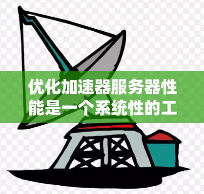 优化加速器服务器性能是一个系统性的工程，涉及多个关键因素和优化策略。以下是一步步的优化建议