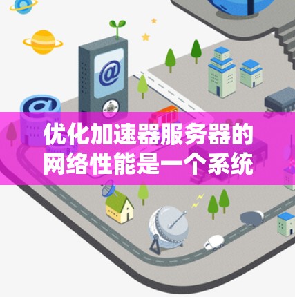 优化加速器服务器的网络性能是一个系统性工程,需要从物理层到应用层进行全面优化。以下是一步步的优化建议 优化加速器服务器的网络性能是一个系统性工程,需要从物理层到应用层进行全面优化。以下是一步步的优化建议