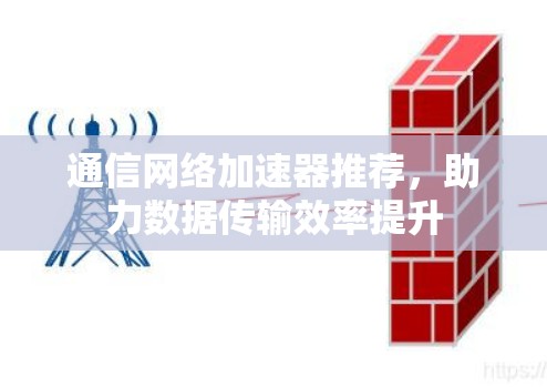 通信网络加速器推荐,助力数据传输效率提升