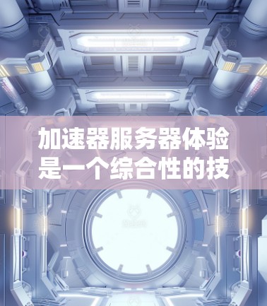 加速器服务器体验是一个综合性的技术领域,主要涉及服务器架构、性能优化、用户体验提升、安全性、扩展性和资源管理等多个方面。以下是对该领域的一些详细分析和总结