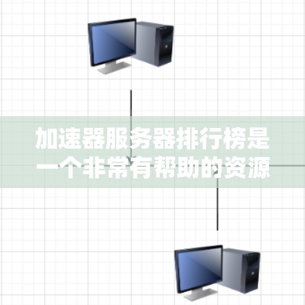 加速器服务器排行榜是一个非常有帮助的资源，可以帮助用户找到适合自己的服务器解决方案。以下是一个包含服务器类型和推荐列表的详细指南