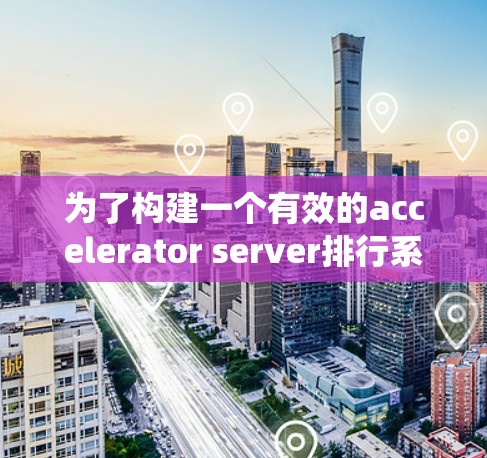 为了构建一个有效的accelerator server排行系统，您可以按照以下步骤进行
