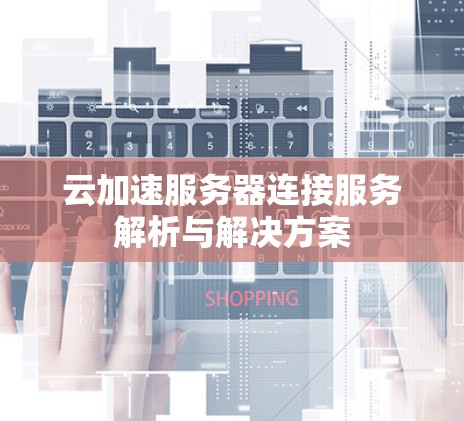 云加速服务器连接服务解析与解决方案 云加速服务器连接服务解析与解决方案
