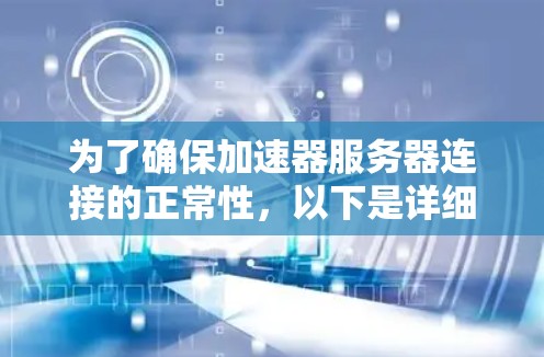 为了确保加速器服务器连接的正常性，以下是详细的步骤说明