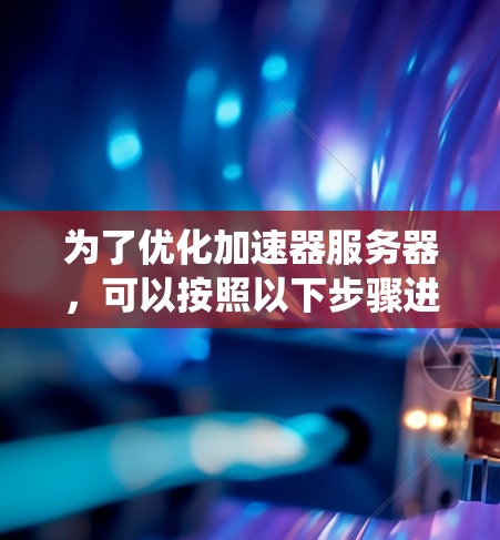 为了优化加速器服务器，可以按照以下步骤进行系统性规划和实施