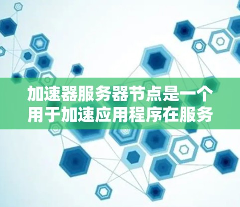 加速器服务器节点是一个用于加速应用程序在服务器环境中的工具,如视频剪辑、音频处理等。以下是一些常见的加速器服务器节点资料,涵盖本地加速器工具、云加速服务以及不同服务器节点的配置方法 加速器服务器节点是一个用于加速应用程序在服务器环境中的工具,如视频剪辑、音频处理等。以下是一些常见的加速器服务器节点资料,涵盖本地加速器工具、云加速服务以及不同服务器节点的配置方法