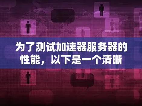 为了测试加速器服务器的性能,以下是一个清晰的步骤指南