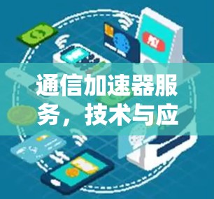 通信加速器服务，技术与应用的平衡之道