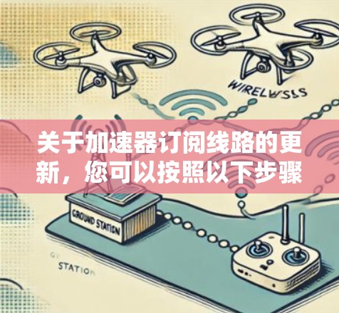 关于加速器订阅线路的更新，您可以按照以下步骤进行操作