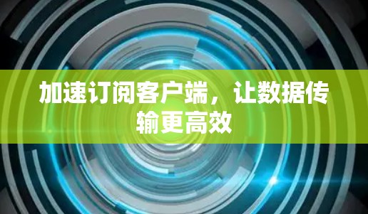 加速订阅客户端，让数据传输更高效