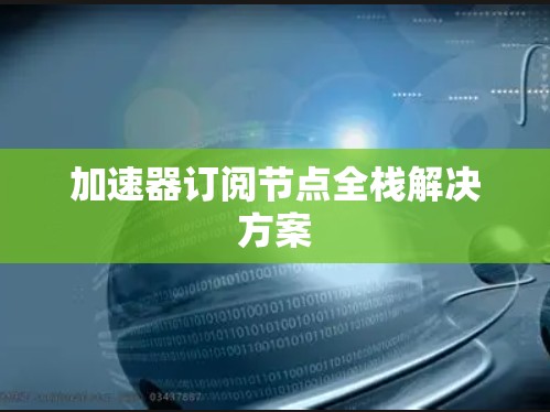 加速器订阅节点全栈解决方案