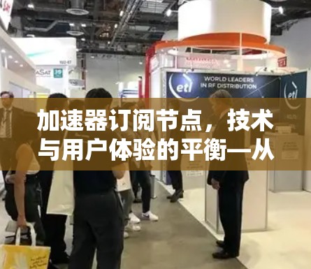 加速器订阅节点,技术与用户体验的平衡—从基础到应用中的探索与实践 加速器订阅节点,技术与用户体验的平衡—从基础到应用中的探索与实践