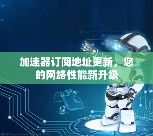 加速器订阅地址更新，您的网络性能新升级