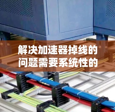 解决加速器掉线的问题需要系统性的排查，以下是一些步骤性的解决方案