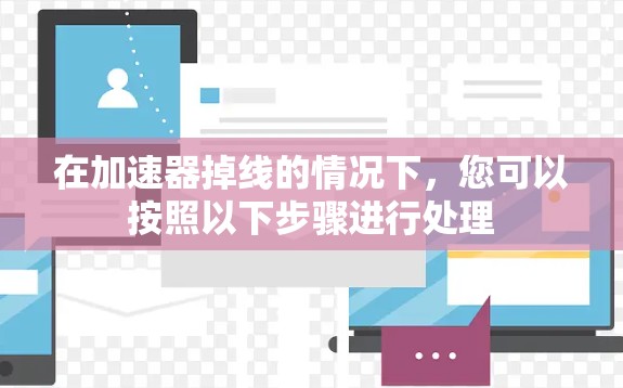 在加速器掉线的情况下,您可以按照以下步骤进行处理 在加速器掉线的情况下,您可以按照以下步骤进行处理