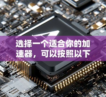 选择一个适合你的加速器，可以按照以下步骤进行