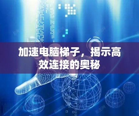 加速电脑梯子，揭示高效连接的奥秘