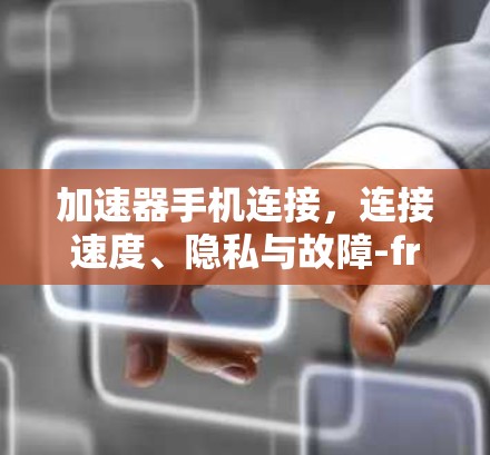 加速器手机连接,连接速度、隐私与故障-free 加速器手机连接,连接速度、隐私与故障-free