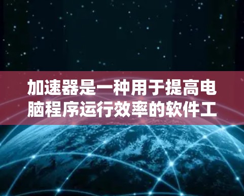 加速器是一种用于提高电脑程序运行效率的软件工具。以下是一个简洁而系统地指南,帮助您逐步使用加速器 加速器是一种用于提高电脑程序运行效率的软件工具。以下是一个简洁而系统地指南,帮助您逐步使用加速器