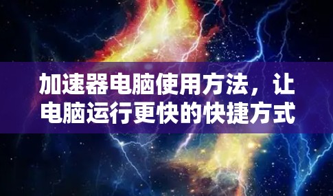 加速器电脑使用方法，让电脑运行更快的快捷方式
