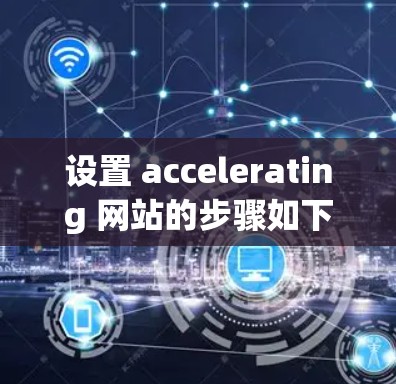设置 accelerating 网站的步骤如下