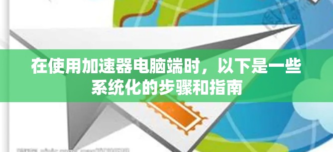 在使用加速器电脑端时，以下是一些系统化的步骤和指南