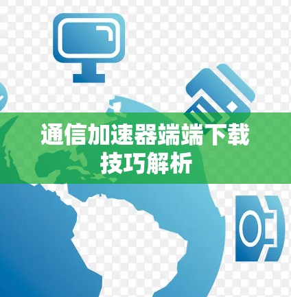 通信加速器端端下载技巧解析
