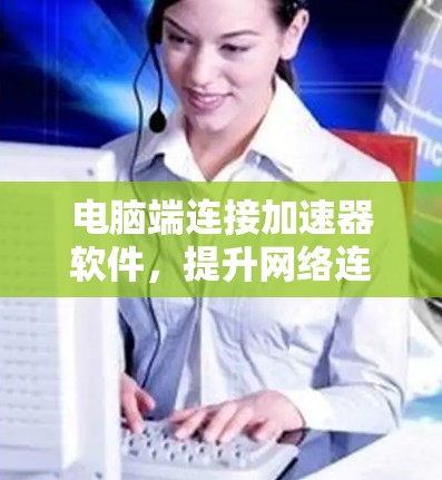 电脑端连接加速器软件，提升网络连接效率的全新解决方案
