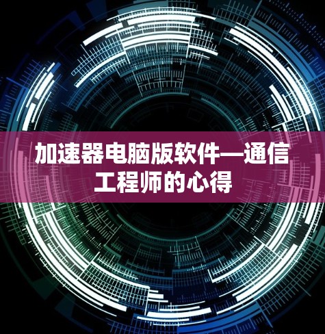 加速器电脑版软件—通信工程师的心得