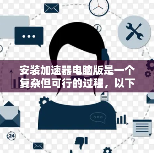 安装加速器电脑版是一个复杂但可行的过程,以下是详细的步骤指南 安装加速器电脑版是一个复杂但可行的过程,以下是详细的步骤指南