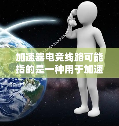 加速器电竞线路可能指的是一种用于加速电竞比赛的设备、工具或软件，以提升比赛的节奏和流畅度。在电竞比赛中，加速技术可以帮助选手更快地调整比赛节奏，或者在比赛中更快地完成动作。以下是一些可能的解释和信息