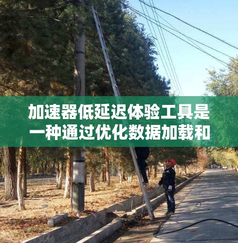 加速器低延迟体验工具是一种通过优化数据加载和下载流程,减少用户等待时间的技术,旨在提升用户体验。以下是对这些工具的详细分析 加速器低延迟体验工具是一种通过优化数据加载和下载流程,减少用户等待时间的技术,旨在提升用户体验。以下是对这些工具的详细分析
