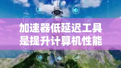 加速器低延迟工具是提升计算机性能并优化响应速度的综合解决方案。它们结合了代码优化和网络优化，帮助开发者在构建和运行应用时获得更好的性能和用户体验。以下是对这些工具的详细介绍