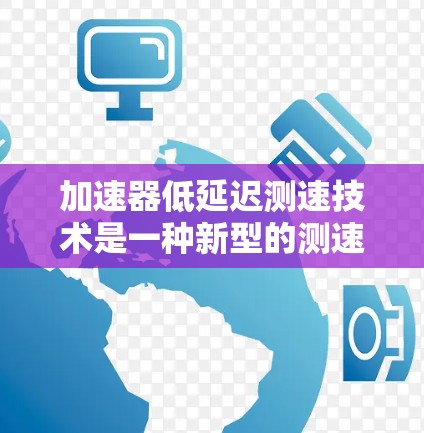 加速器低延迟测速技术是一种新型的测速方法，结合车辆的加速特性，旨在提高测速的准确性并减少延迟。以下是关于该技术的详细分析
